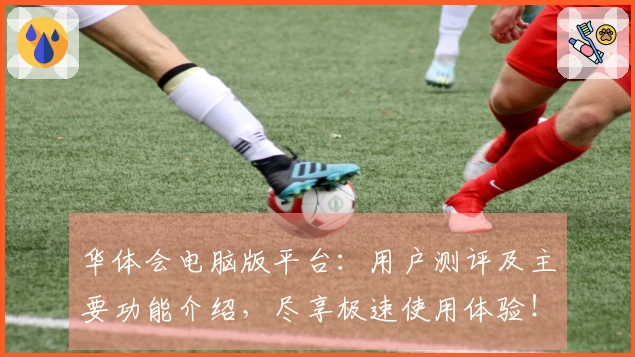 华体会电脑版平台：用户测评及主要功能介绍，尽享极速使用体验！