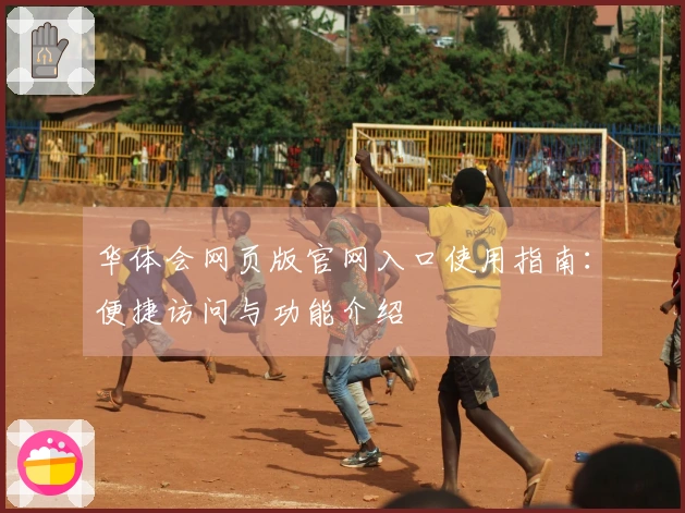 华体会网页版官网入口使用指南:便捷访问与功能介绍
