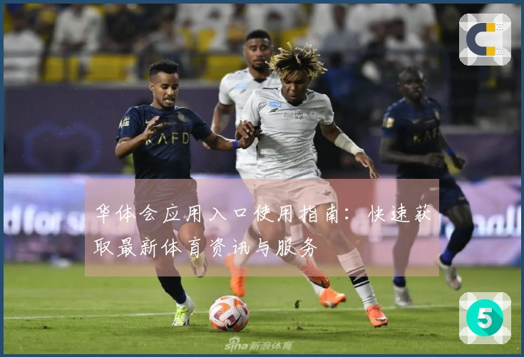 华体会应用入口使用指南：快速获取最新体育资讯与服务