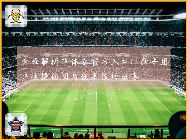 全面解析华体会官方入口：新手用户快捷访问与使用技巧分享