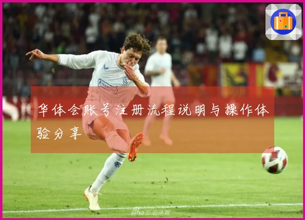 华体会账号注册流程说明与操作体验分享