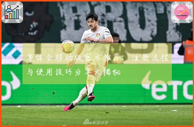 华体会移动版官方推荐：注册流程与使用技巧分享大揭秘