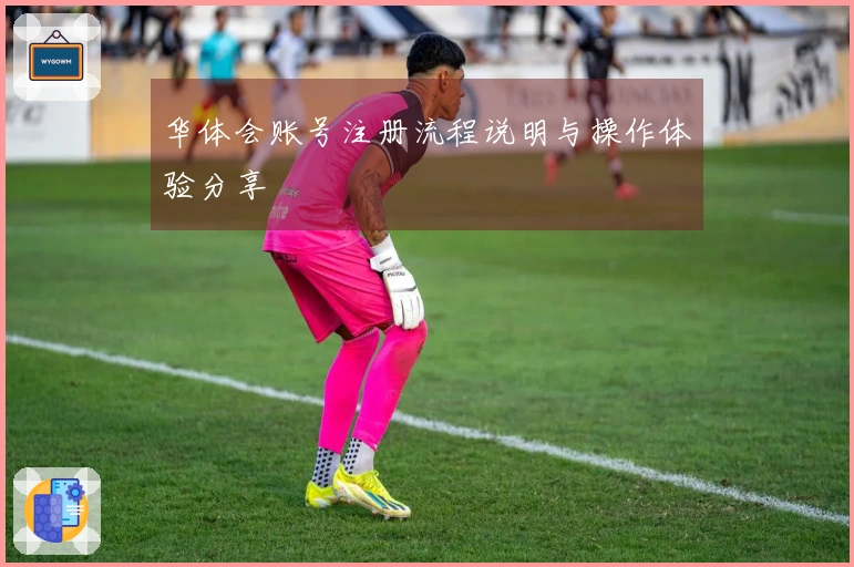 华体会账号注册流程说明与操作体验分享