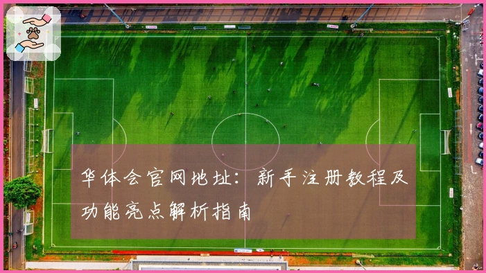 华体会官网地址：新手注册教程及功能亮点解析指南