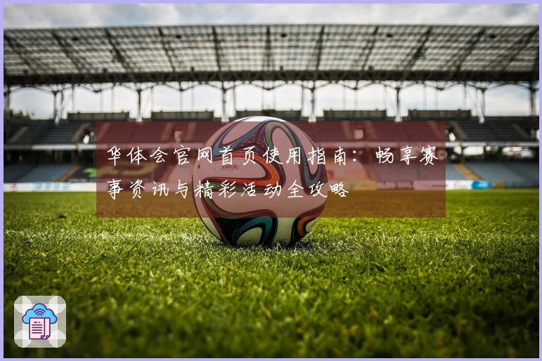 华体会官网首页使用指南：畅享赛事资讯与精彩活动全攻略