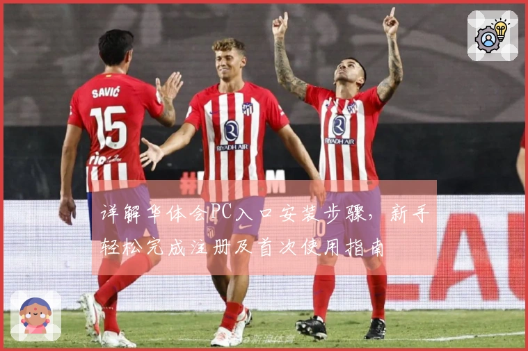 详解华体会PC入口安装步骤，新手轻松完成注册及首次使用指南