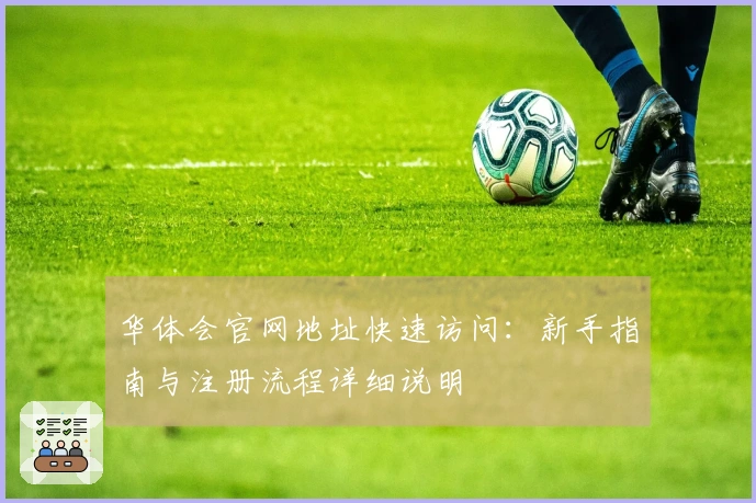 华体会官网地址快速访问:新手指南与注册流程详细说明