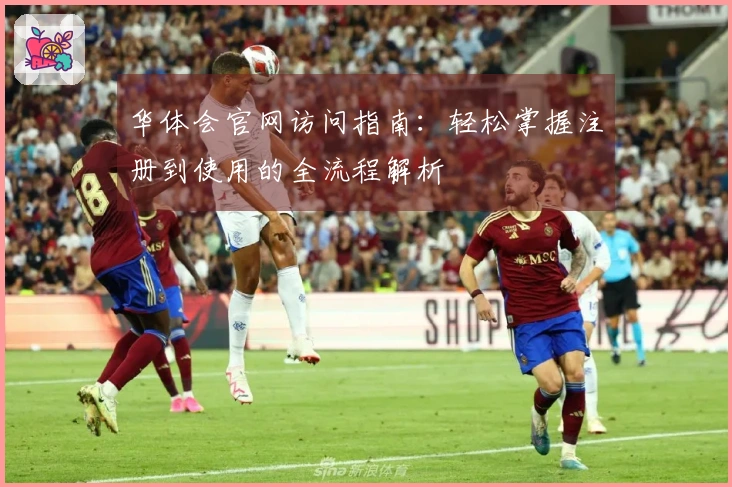 华体会官网访问指南：轻松掌握注册到使用的全流程解析