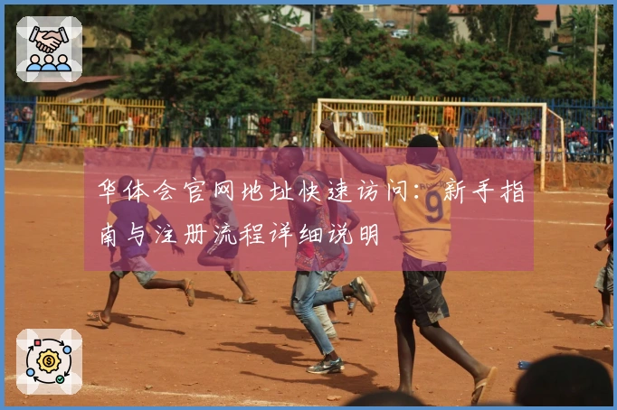 华体会官网地址快速访问：新手指南与注册流程详细说明