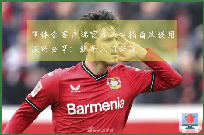 华体会客户端官方入口指南及使用技巧分享:新手入门必读