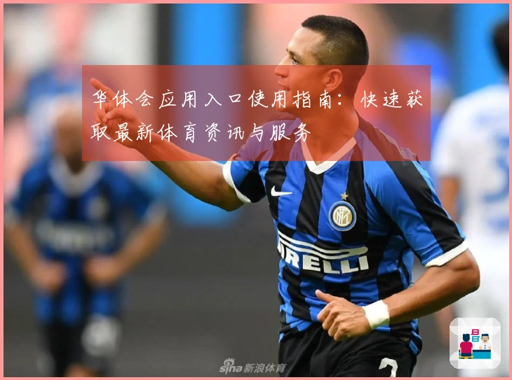 华体会应用入口使用指南：快速获取最新体育资讯与服务