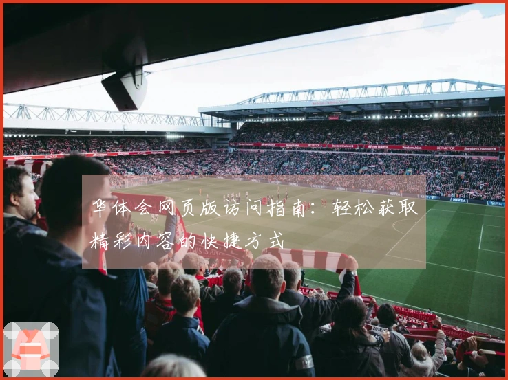 华体会网页版访问指南：轻松获取精彩内容的快捷方式