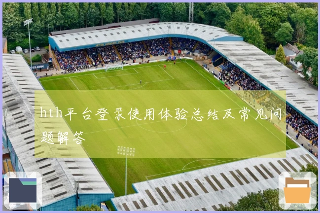 hth平台登录使用体验总结及常见问题解答