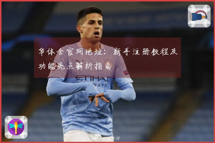华体会官网地址:新手注册教程及功能亮点解析指南