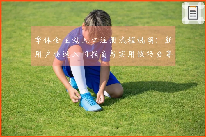 华体会主站入口注册流程说明：新用户快速入门指南与实用技巧分享